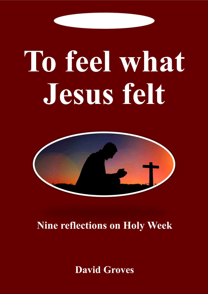 To feel what Jesus felt: Nine reflections on Holy Week